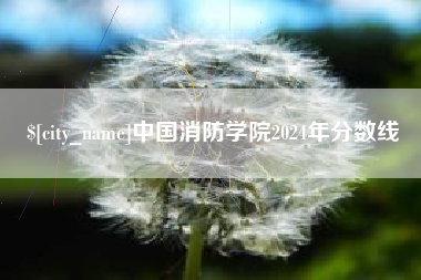 绍兴中国消防学院2024年分数线