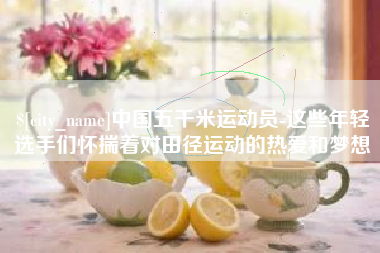 绍兴中国五千米运动员-这些年轻选手们怀揣着对田径运动的热爱和梦想