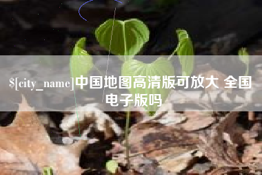 绍兴中国地图高清版可放大 全国 电子版吗