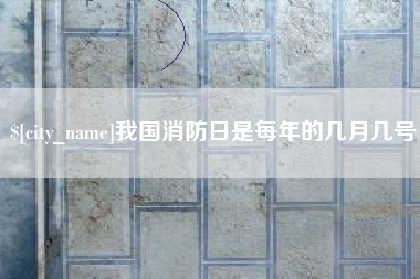 绍兴我国消防日是每年的几月几号