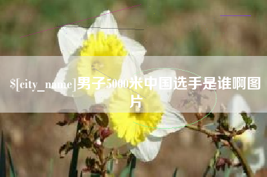 绍兴男子5000米中国选手是谁啊图片
