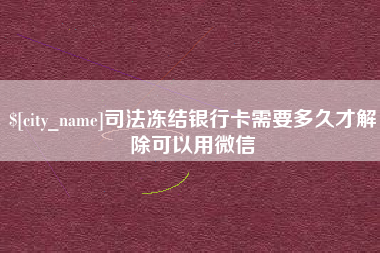绍兴司法冻结银行卡需要多久才解除可以用微信