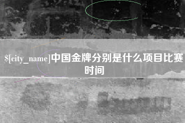 绍兴中国金牌分别是什么项目比赛时间